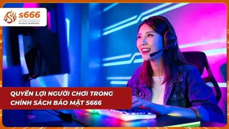 Chính Sách Bảo Mật S666 - Cam Kết An Toàn Thông Tin Người Chơi 4 Những quyền lợi người chơi có được trong chính sách bảo mật