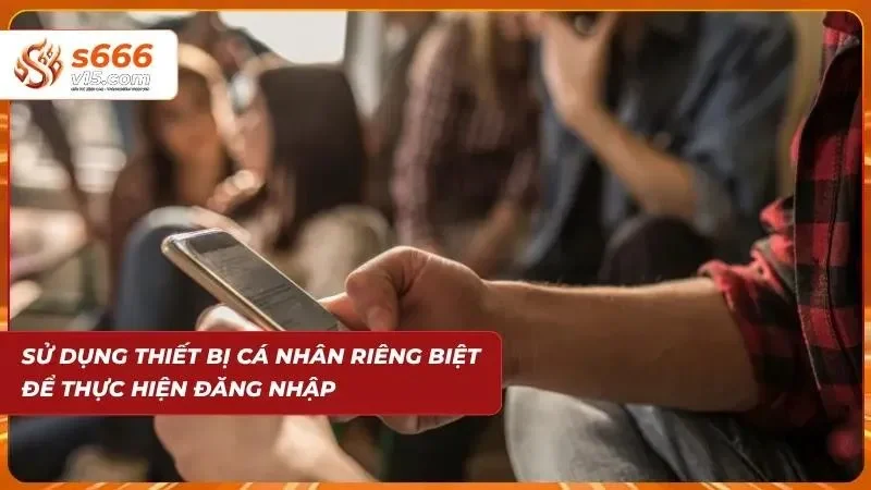 Đăng Nhập S666 - Truy Cập Tài Khoản An Toàn Và Nhanh Gọn 8 Sử dụng điện thoại cá nhân để an toàn khi login